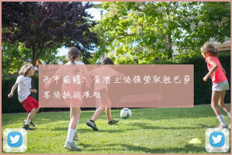 西甲前瞻：黄潜主场强势取胜巴萨客场挑战艰难