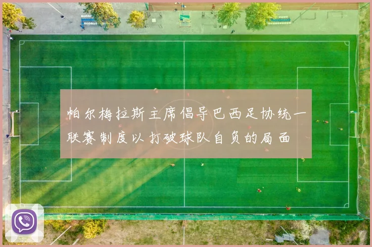 帕尔梅拉斯主席倡导巴西足协统一联赛制度以打破球队自负的局面