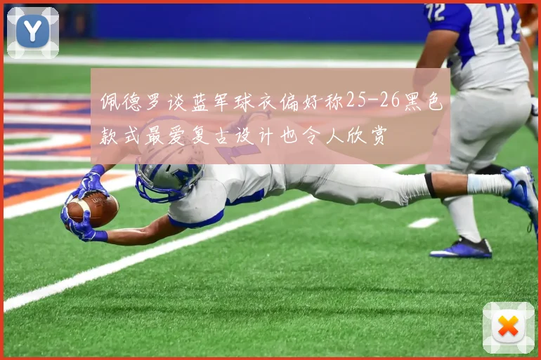 佩德罗谈蓝军球衣偏好称25-26黑色款式最爱复古设计也令人欣赏