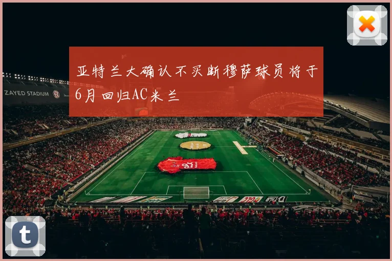 亚特兰大确认不买断穆萨球员将于6月回归AC米兰