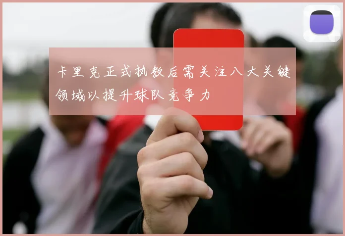 卡里克正式执教后需关注八大关键领域以提升球队竞争力